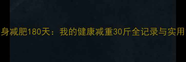 图片 科学健身减肥180天：我的健康减重30斤全记录与实用方法论
