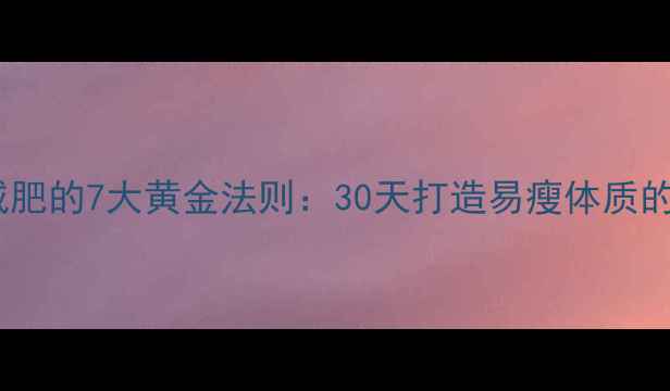 图片 科学健身减肥的7大黄金法则：30天打造易瘦体质的实操指南1