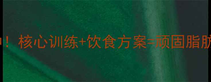 图片 科学减肚腩指南每天15分钟！核心训练+饮食方案=顽固脂肪终结术（附30天计划表）1