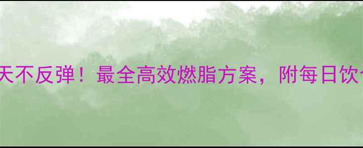 图片 科学减肥30天不反弹！最全高效燃脂方案，附每日饮食+运动计划