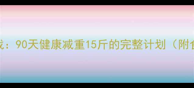 图片 科学减肥30天挑战：90天健康减重15斤的完整计划（附食谱+训练视频）1