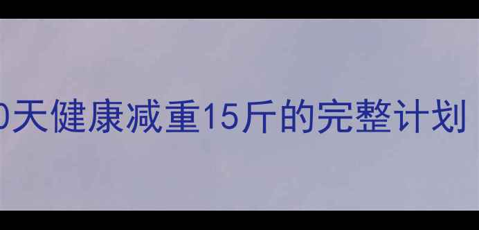 图片 科学减肥30天挑战：90天健康减重15斤的完整计划（附食谱+训练视频）2