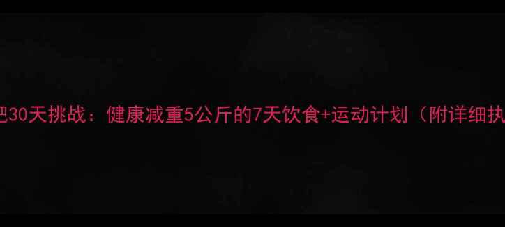 图片 科学减肥30天挑战：健康减重5公斤的7天饮食+运动计划（附详细执行表）1