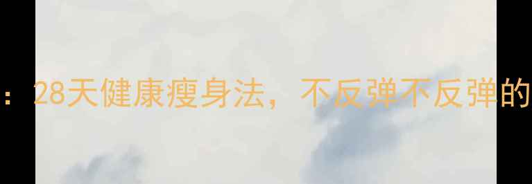 图片 科学减肥30天：28天健康瘦身法，不反弹不反弹的5个关键技巧1
