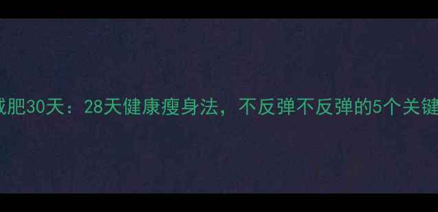 图片 科学减肥30天：28天健康瘦身法，不反弹不反弹的5个关键技巧2