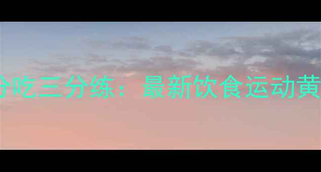 图片 科学减肥七分吃三分练：最新饮食运动黄金配比指南1