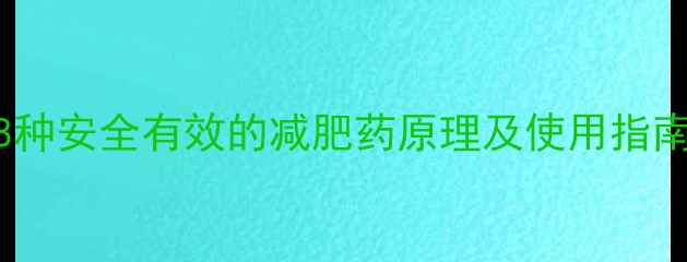图片 科学减肥不踩坑！8种安全有效的减肥药原理及使用指南（附副作用清单）