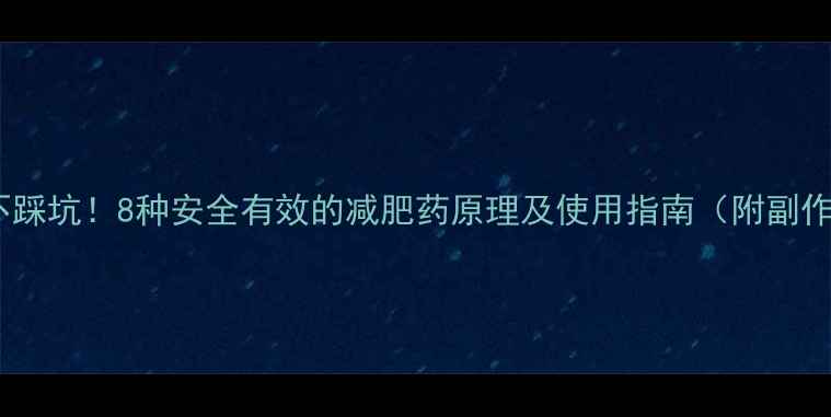 图片 科学减肥不踩坑！8种安全有效的减肥药原理及使用指南（附副作用清单）1