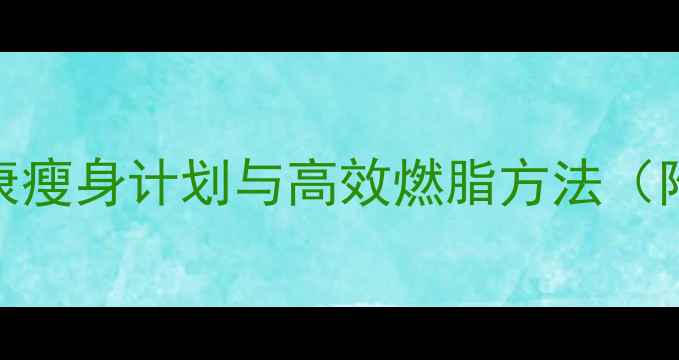 图片 科学减肥全攻略28天健康瘦身计划与高效燃脂方法（附每日食谱+运动方案）1