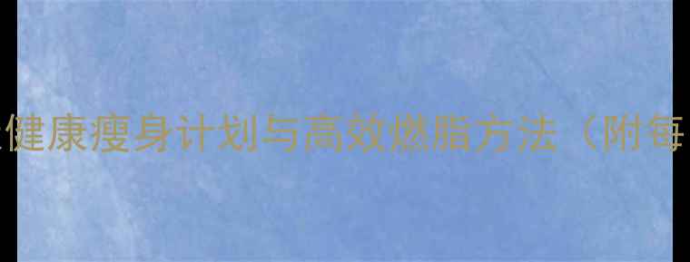 图片 科学减肥全攻略28天健康瘦身计划与高效燃脂方法（附每日食谱+运动方案）2