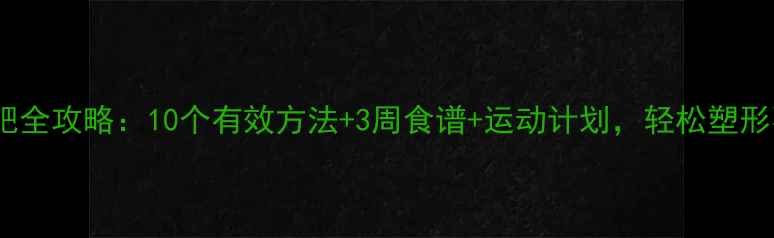 图片 科学减肥全攻略：10个有效方法+3周食谱+运动计划，轻松塑形不反弹1