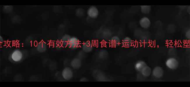 图片 科学减肥全攻略：10个有效方法+3周食谱+运动计划，轻松塑形不反弹2
