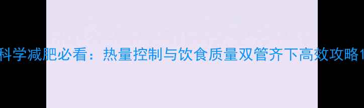 图片 科学减肥必看：热量控制与饮食质量双管齐下高效攻略1