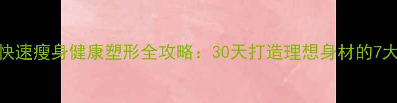 图片 科学减肥快速瘦身健康塑形全攻略：30天打造理想身材的7大黄金法则