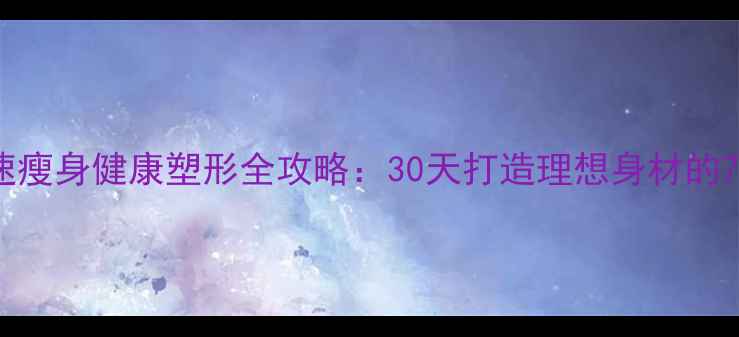 图片 科学减肥快速瘦身健康塑形全攻略：30天打造理想身材的7大黄金法则2