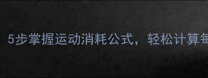 图片 科学减肥指南：5步掌握运动消耗公式，轻松计算每日卡路里消耗