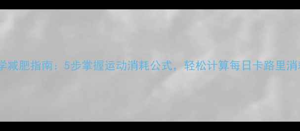 图片 科学减肥指南：5步掌握运动消耗公式，轻松计算每日卡路里消耗1