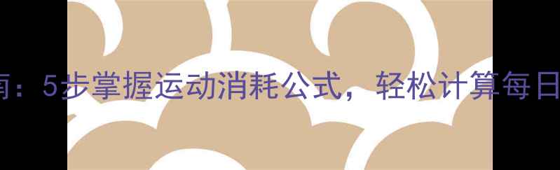 图片 科学减肥指南：5步掌握运动消耗公式，轻松计算每日卡路里消耗2