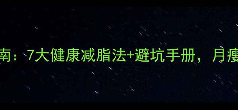 图片 科学减肥指南：7大健康减脂法+避坑手册，月瘦10斤不反弹