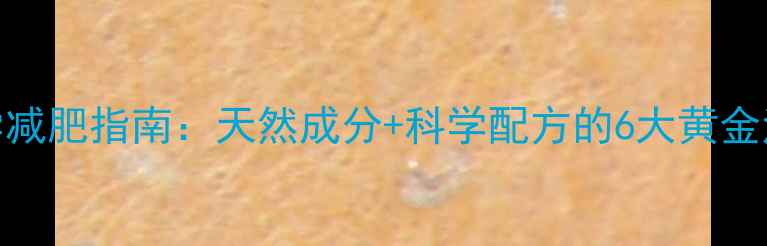 图片 科学减肥指南：天然成分+科学配方的6大黄金法则