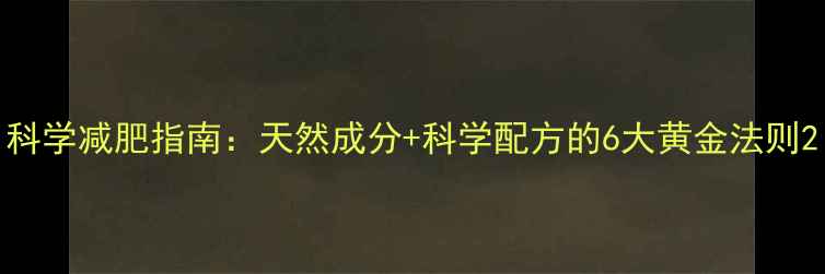 图片 科学减肥指南：天然成分+科学配方的6大黄金法则2