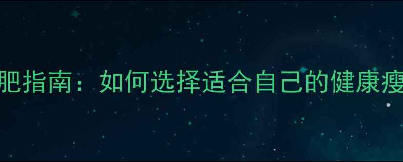 图片 科学减肥指南：如何选择适合自己的健康瘦身方法