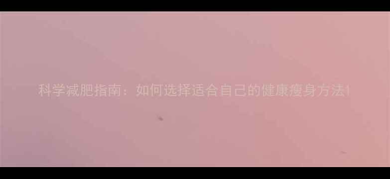 图片 科学减肥指南：如何选择适合自己的健康瘦身方法1