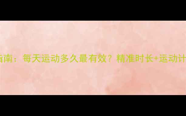 图片 科学减肥指南：每天运动多久最有效？精准时长+运动计划表曝光2