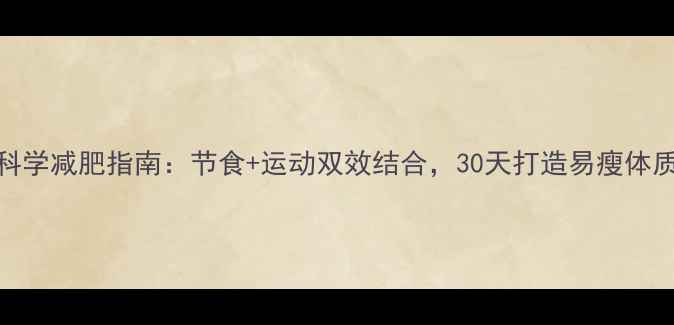 图片 科学减肥指南：节食+运动双效结合，30天打造易瘦体质