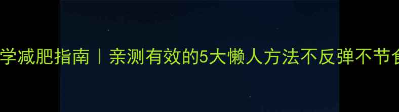 图片 科学减肥指南｜亲测有效的5大懒人方法不反弹不节食1