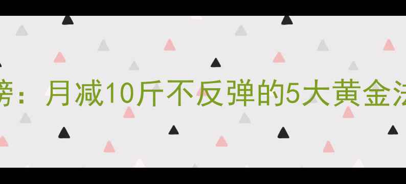 图片 科学减肥方法排行榜：月减10斤不反弹的5大黄金法则与30天实践指南