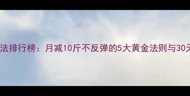 图片 科学减肥方法排行榜：月减10斤不反弹的5大黄金法则与30天实践指南1