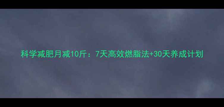图片 科学减肥月减10斤：7天高效燃脂法+30天养成计划