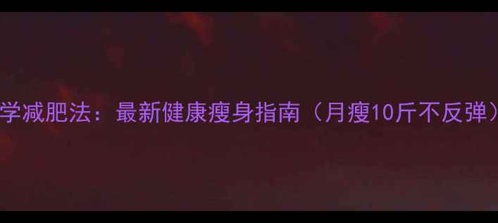 图片 科学减肥法：最新健康瘦身指南（月瘦10斤不反弹）2
