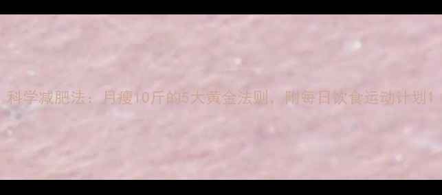 图片 科学减肥法：月瘦10斤的5大黄金法则，附每日饮食运动计划1