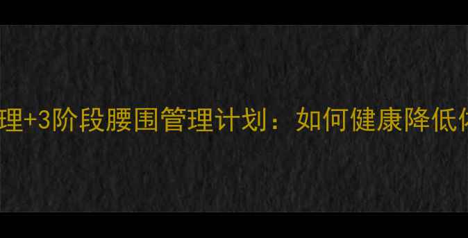 图片 科学减肥的5大核心原理+3阶段腰围管理计划：如何健康降低体脂率并塑造平坦小腹