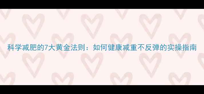 图片 科学减肥的7大黄金法则：如何健康减重不反弹的实操指南