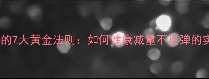 图片 科学减肥的7大黄金法则：如何健康减重不反弹的实操指南2