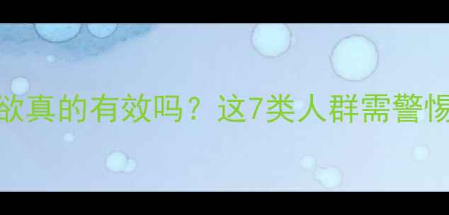 图片 科学减肥药抑制食欲真的有效吗？这7类人群需警惕！附安全用药指南