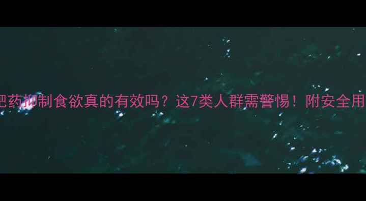 图片 科学减肥药抑制食欲真的有效吗？这7类人群需警惕！附安全用药指南1