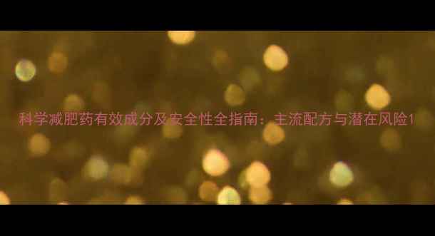 图片 科学减肥药有效成分及安全性全指南：主流配方与潜在风险1