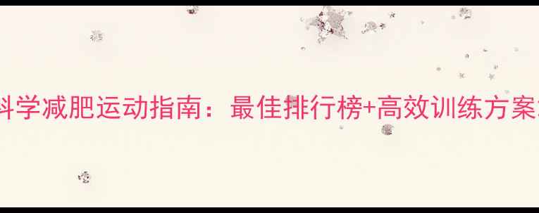 图片 科学减肥运动指南：最佳排行榜+高效训练方案2