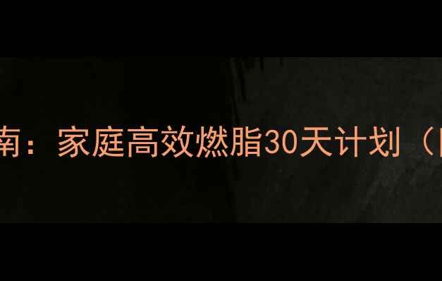 图片 科学减肥锻炼指南：家庭高效燃脂30天计划（附每日训练表）2