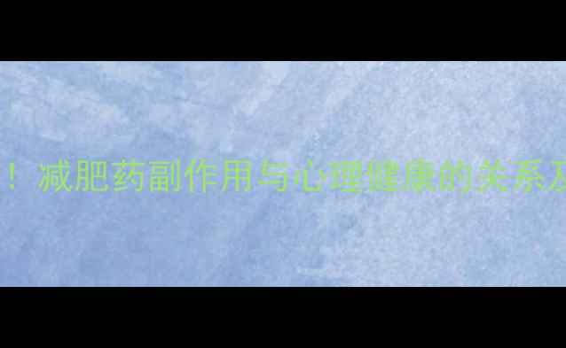 图片 科学减肥需谨慎！减肥药副作用与心理健康的关系及安全替代方案2