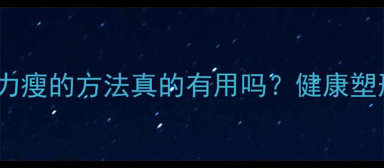 图片 科学减肥：暴力瘦的方法真的有用吗？健康塑形5大黄金法则