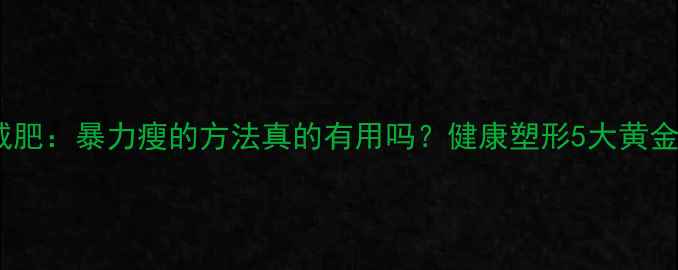 图片 科学减肥：暴力瘦的方法真的有用吗？健康塑形5大黄金法则2
