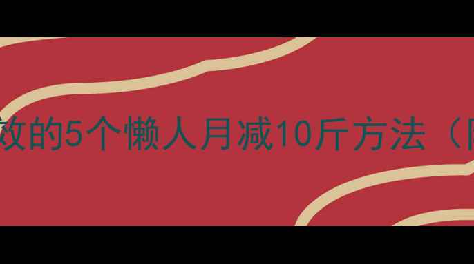 图片 科学减肥｜亲测有效的5个懒人月减10斤方法（附食谱+运动）💪🍎