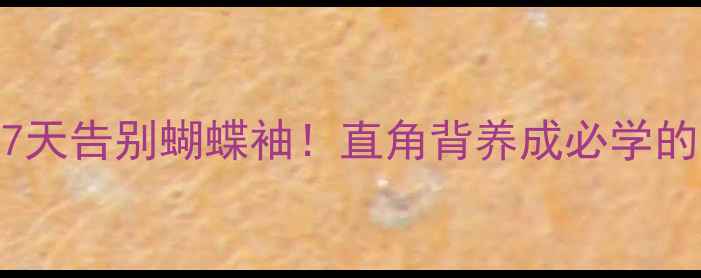 图片 科学减背全攻略7天告别蝴蝶袖！直角背养成必学的运动饮食双轨法