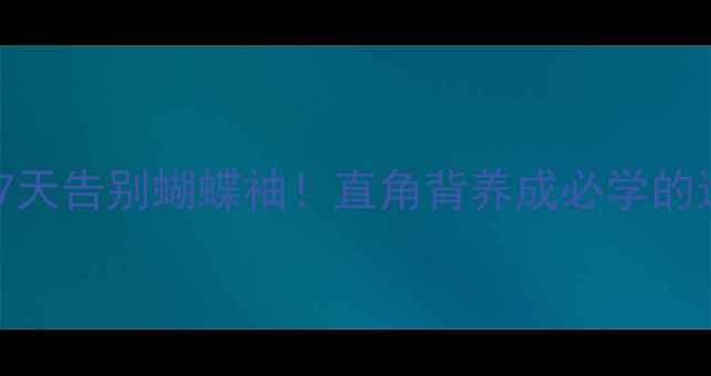 图片 科学减背全攻略7天告别蝴蝶袖！直角背养成必学的运动饮食双轨法1