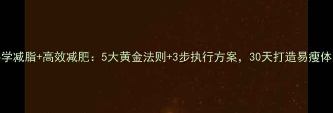图片 科学减脂+高效减肥：5大黄金法则+3步执行方案，30天打造易瘦体质